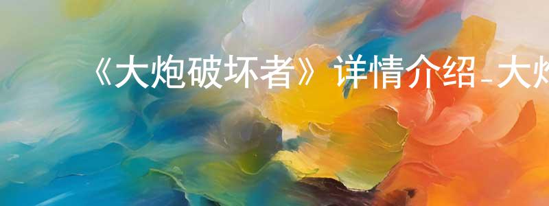 鲍明珠发布《大炮破坏者》详情介绍_大炮破坏者已完结在线观看_大炮破坏者迅雷下载_欧美动漫